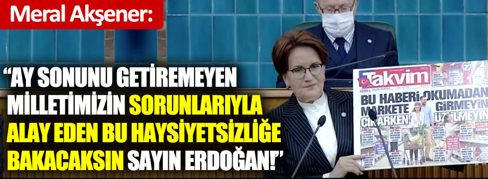Meral Akşener. Ay sonunu getiremeyen milletimizin sorunlarıyla alay eden bu haysiyetsizliğe bakacaksın sayın Erdoğan