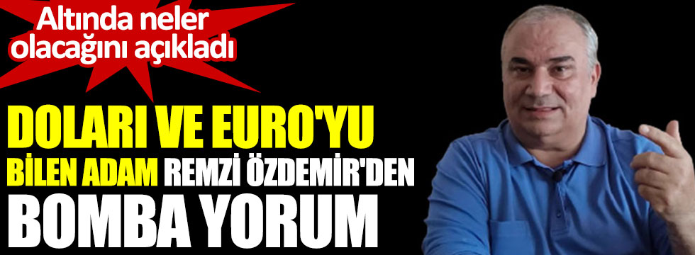 Doları ve Euro'yu bilen adam Remzi Özdemir'den bomba yorum. Altında neler olacağını açıkladı