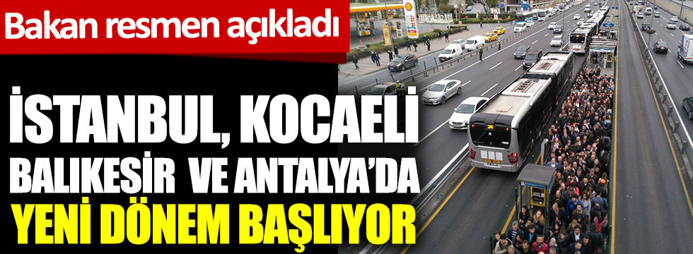 Bakan resmen açıkladı. İstanbul, Kocaeli, Balıkesir ve Antalya'da yeni dönem başlıyor