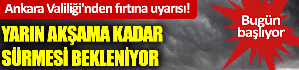 Ankara Valiliği'nden fırtına uyarısı! Yarın akşama kadar sürmesi bekleniyor