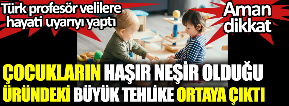 Türk profesör velilere hayati uyarıyı yaptı. Çocukların haşır neşir olduğu üründeki büyük tehlike ortaya çıktı