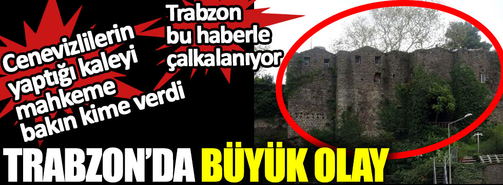 Trabzon'da büyük olay. Trabzon bu haberle çalkalanıyor. Cenevizlilerin yaptığı kaleyi mahkeme bakın kime verdi.
