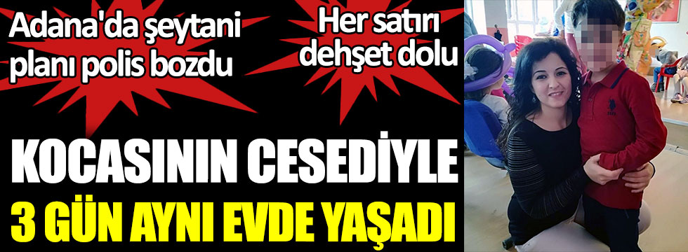 Adana'da şeytani planı polis bozdu. Kocasının cesediyle 3 gün aynı evde yaşadı. Her satırı dehşet dolu