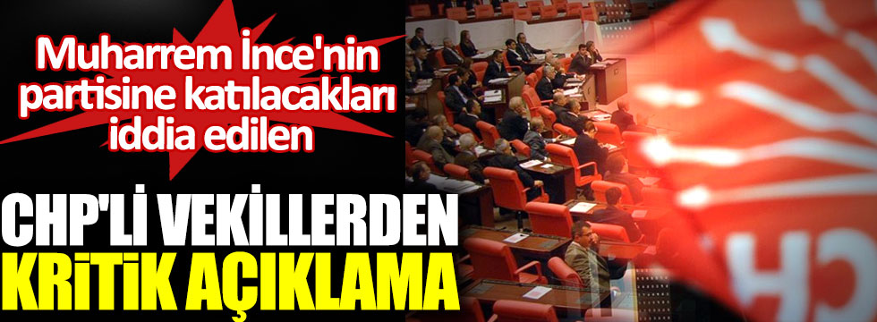 Muharrem İnce'nin partisine katılacakları iddia edilen CHP'li vekillerden açıklama