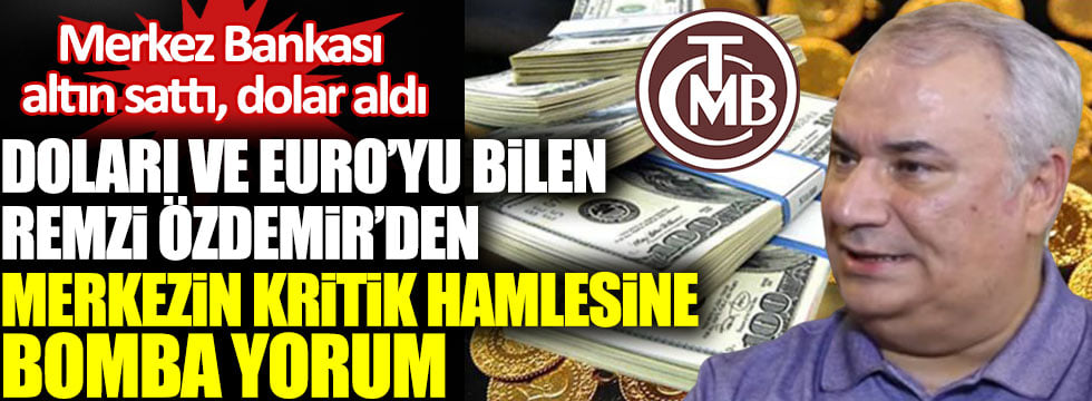 Merkez Bankası altın sattı dolar aldı. Doları ve Euroyu bilen Remzi Özdemir’den Merkezin kritik hamlesine bomba yorum