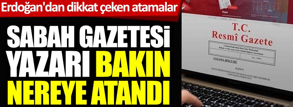 Cumhurbaşkanı Erdoğan'dan dikkat çeken atamalar. Sabah gazetesi yazarı bakın nereye atandı