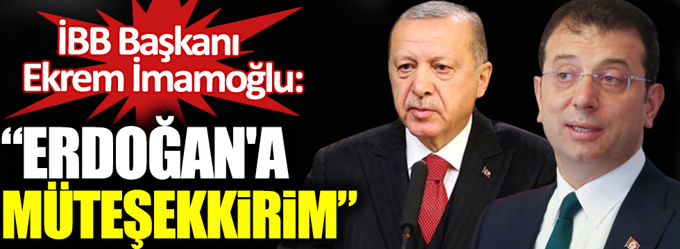 İBB Başkanı Ekrem İmamoğlu: Erdoğan'a müteşekkirim!