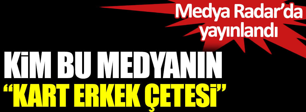 Kim bu medyanın kart erkek çetesi. Medya Radar’da yayınlandı