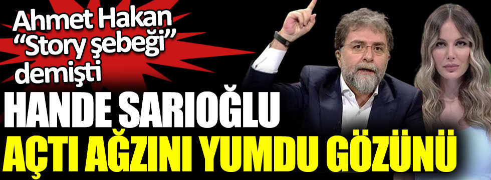 Hande Sarıoğlu açtı ağzını yumdu gözünü. Ahmet Hakan Story Şebeği demişti