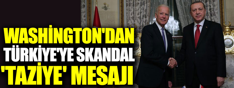 Washington'dan Türkiye'ye skandal 'taziye' mesajı