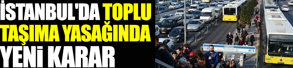 İstanbul'da toplu taşıma yasağında yeni karar