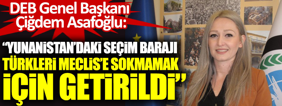 DEB Genel Başkanı Çiğdem Asafoğlu: Yunanistan’da seçim barajı, Türkleri Meclis’e sokmamak için getirildi