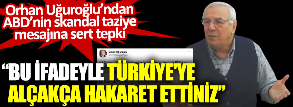Orhan Uğuroğlu’ndan ABD’nin skandal taziye mesajına sert tepki. Bu ifadeyle Türkiye'ye alçakça hakaret ettiniz
