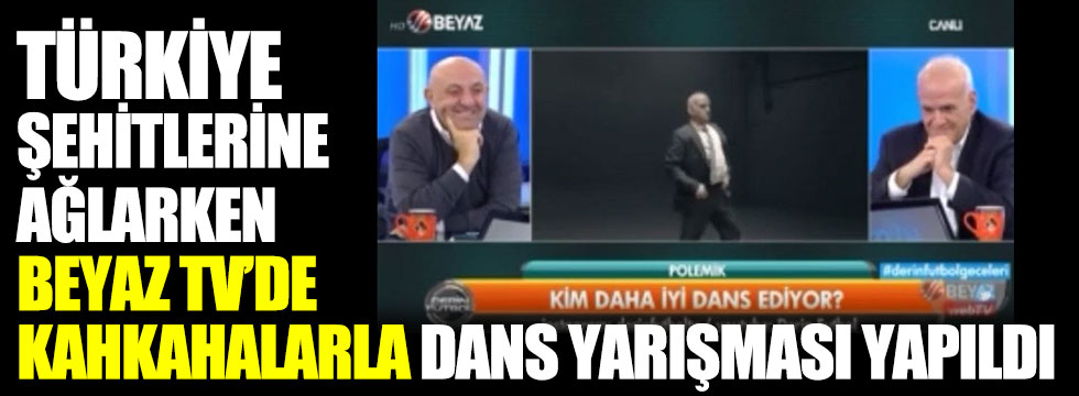 Türkiye şehitlerine ağlarken Beyaz TV’de kahkahalarla dans yarışması yapıldı
