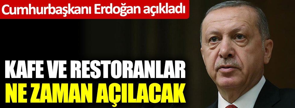 Cumhurbaşkanı Erdoğan canlı yayında açıkladı. Kafe ve restoranlar ne zaman açılacak