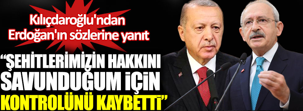Kılıçdaroğlu'ndan Erdoğan'ın sözlerine yanıt: Şehitlerimizin hakkını savunduğum için kontrolünü kaybetti!