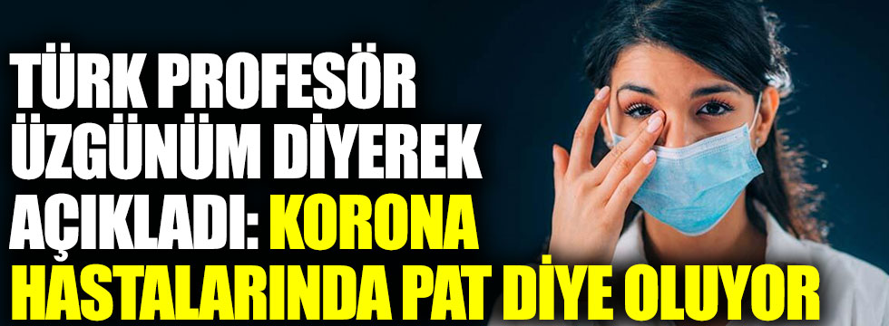 Türk profesör ‘üzgünüm diyerek açıkladı: Korona hastalarında pat diye oluyor