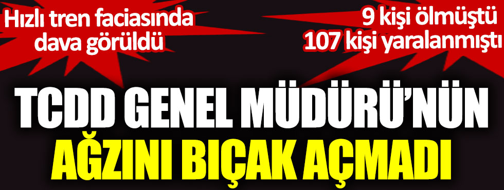 TCDD Genel Müdürü'nün ağzını bıçak açmadı. Hızlı tren faciasında dava görüldü. 9 kişi ölmüştü 107 kişi yaralanmıştı