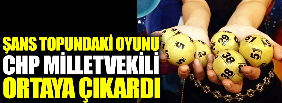 Şans topundaki oyunu CHP milletvekili Deniz Yavuzyılmaz ortaya çıkardı