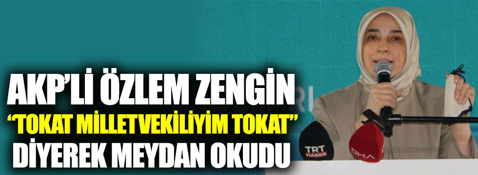 AKP Grup Başkanvekili Özlem Zengin: ''Ben Tokat milletvekiliyim Tokat'' diyerek meydan okudu