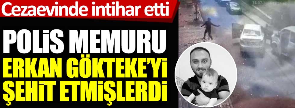 Bağcılar'da polis memuru Erkan Gökteke'yi şehit etmişlerdi. Cezaevinde intihar etti