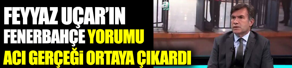 Feyyaz Uçar’ın Fenerbahçe yorumu acı gerçeği ortaya çıkardı