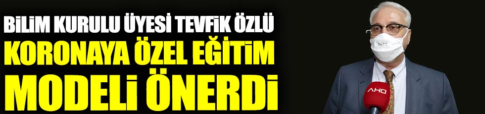 Bilim Kurulu üyesi Tevfik Özlü koronaya özel eğitim modeli önerdi