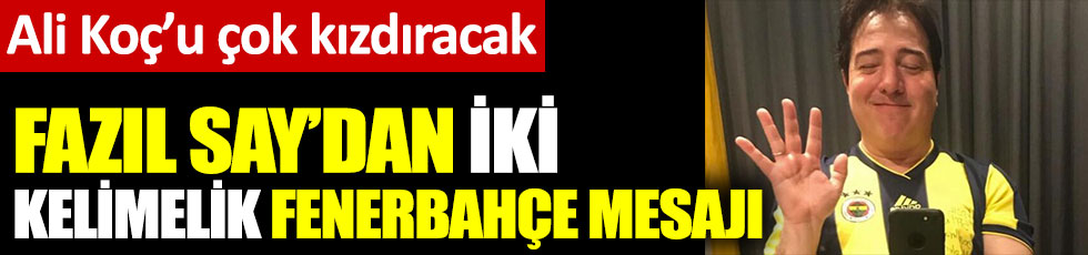Fazıl Say'dan iki kelimelik Fenerbahçe mesajı. Ali Koç çok kızacak