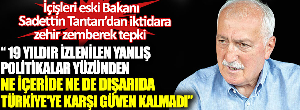 İçişleri eski Bakanı Sadettin Tantan’dan iktidara zehir zemberek tepki. 19 yıldır izlenilen yanlış politikalar yüzünden ne içeride ne de dışarıda Türkiye'ye karşı güven kalmadı!