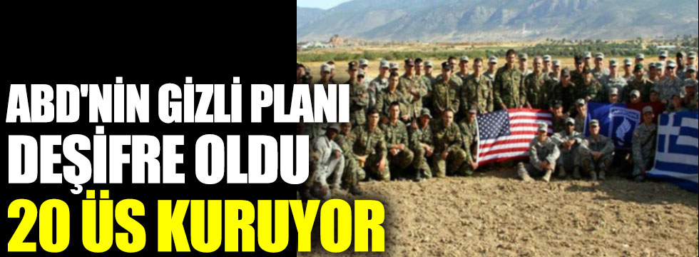 ABD'nin gizli Türkiye planı deşifre oldu. 20 üs kuruyor