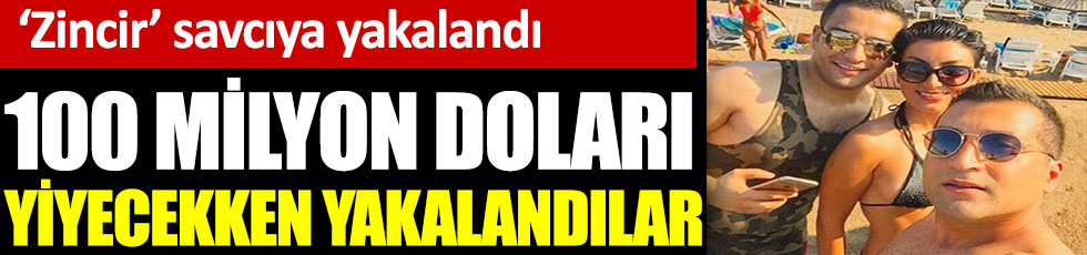 100 milyon doları yiyecekken yakalandılar. Zincir savcıya takıldı