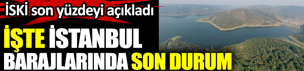 İstanbul'daki barajların son durumu açıklandı. İSKİ son yüzdeyi duyurdu