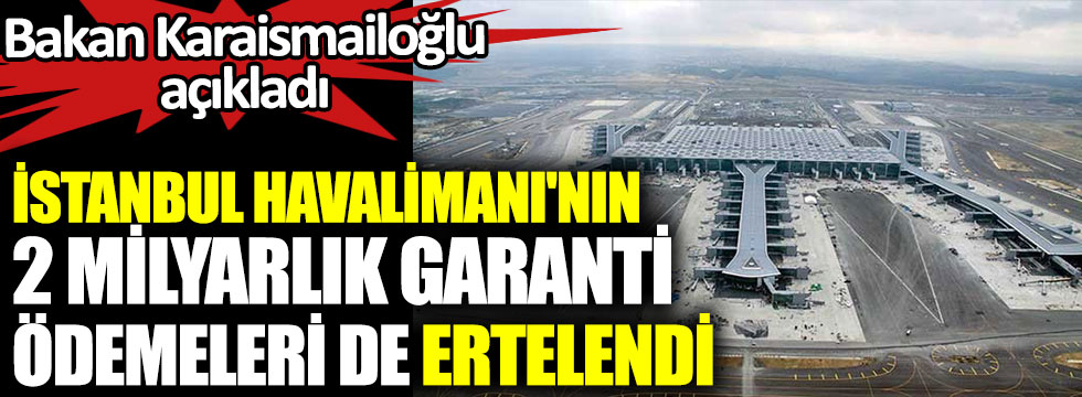 İstanbul Havalimanı'nın 2 milyarlık garanti ödemeleri de ertelendi. Bakan Karaismailoğlu açıkladı