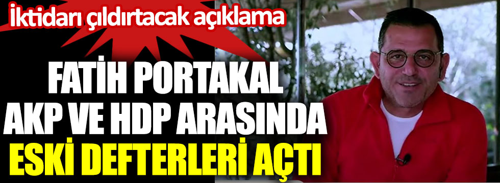 İktidarı çıldırtacak açıklama. Fatih Portakal, HDP ve AKP arasında eski defterleri açtı
