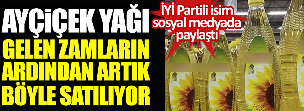 İYİ Partili İsmail Tatlıoğlu paylaştı. Ayçiçek yağı zamların ardından yarım litrelik ambalaja girdi