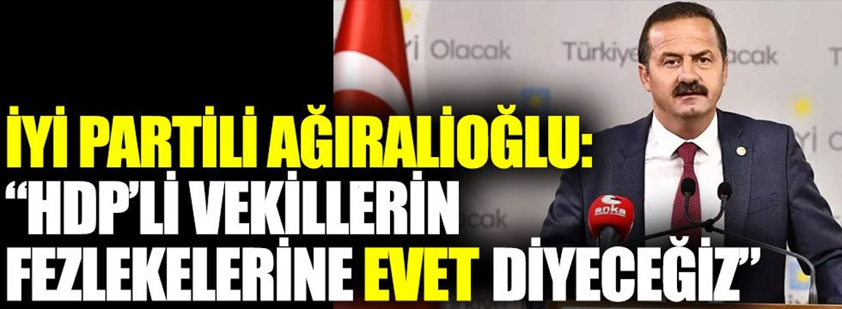 İYİ Partili Yavuz Ağıralioğlu ''HDP'li vekillerin fezlekelerine evet diyeceğiz''
