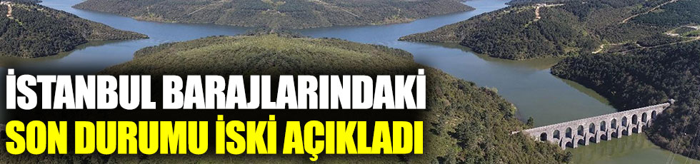 İstanbul barajlarındaki son durumu İSKİ açıkladı