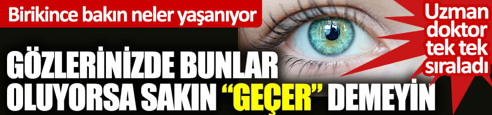 Gözlerinizde bunlar oluyorsa sakın Geçer demeyin. Birikince bakın neler yaşanıyor. Uzman doktor tek tek sıraladı