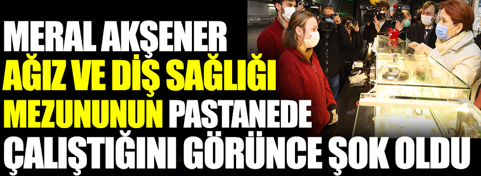 Meral Akşener Ağız ve Diş Sağlığı mezununun pastanede çalıştığını görünce şok oldu