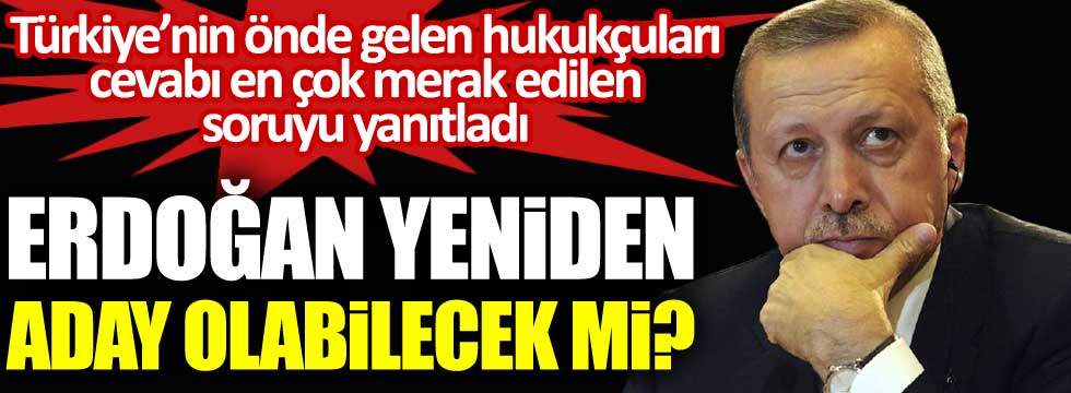 Erdoğan cumhurbaşkanlığına yeniden aday olabilecek mi. Türkiye'nin önde gelen hukukçuları merak edilen soruyu yanıtladı