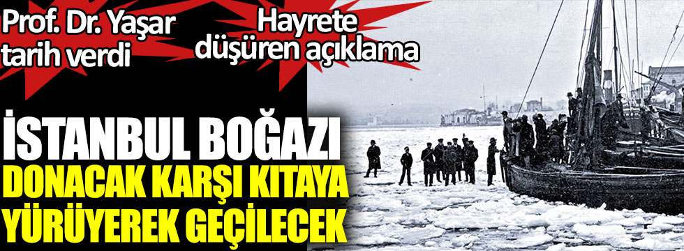 İstanbul Boğazı donacak karşı kıtaya yürüyerek geçilecek. Prof. Dr. Doğan Yaşar tarih verdi