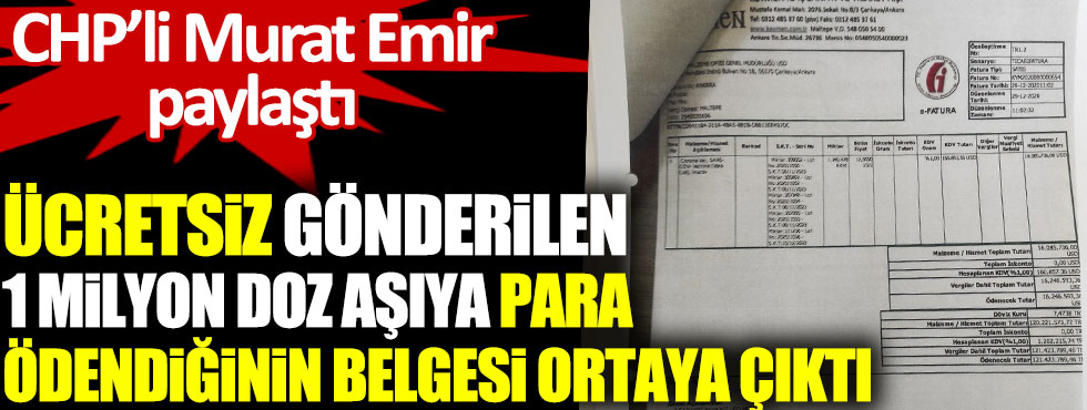 Ücretsiz gönderilen 1 milyon doz aşıya para ödendiğinin belgesi ortaya çıktı. CHP’li Murat Emir paylaştı