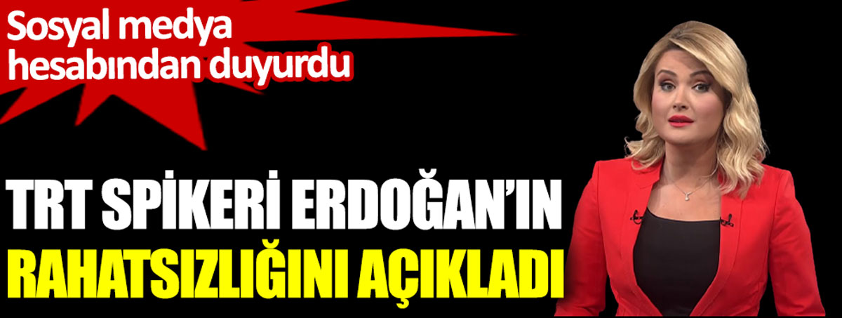 Erdoğan'ın rahatsızlığını açıkladı. TRT spikeri sosyal medya hesabından duyurdu