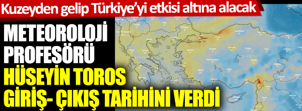 Kuzeyden gelip Türkiye'yi etkisi altına alacak. Meteoroloji Profesörü Hüseyin Toros giriş- çıkış tarihini açıkladı