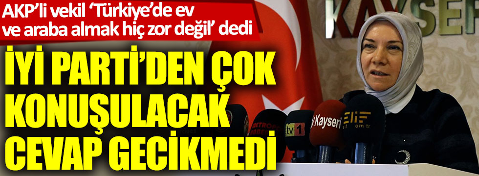 AKP’li vekil “Türkiye’de ev ve araba sahibi olmak hiç zor değil” dedi. İYİ Parti’den çok konuşulacak cevap gecikmedi