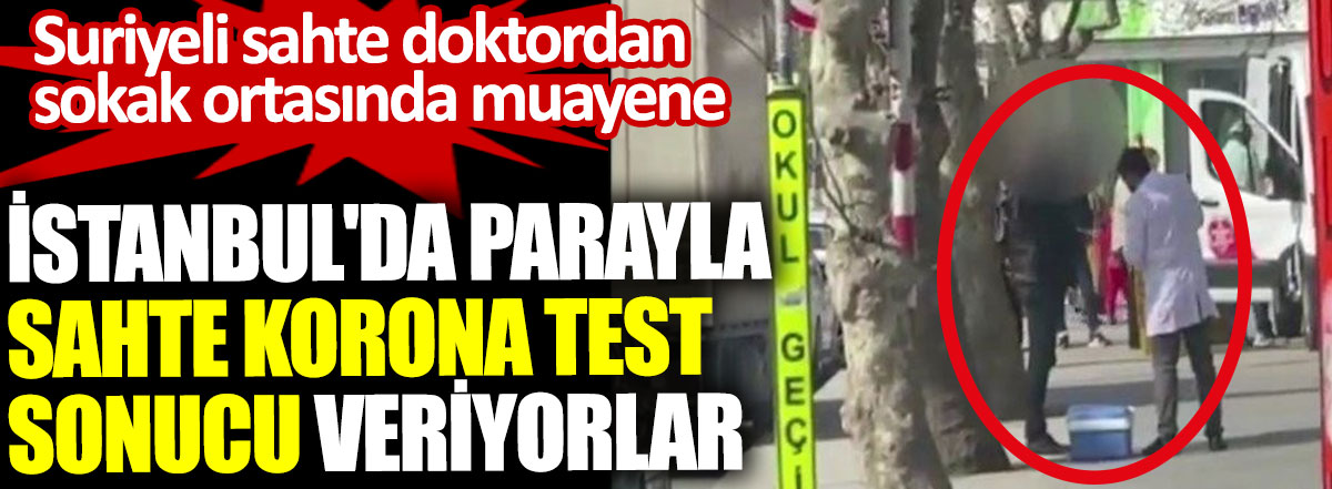 İstanbul'da parayla sahte korona test sonucu veriyorlar. Suriyeli Sahte doktordan sokak ortasında muayene