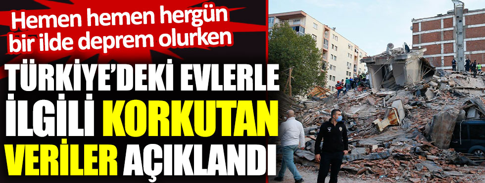 Türkiye'deki evlerle ilgili korkutan veriler açıklandı