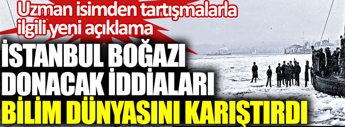 İstanbul Boğazı donacak iddiaları bilim dünyasını karıştırdı. Uzman isimden tartışmalarla ilgili yeni açıklama
