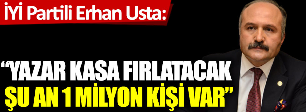 İYİ Partili Erhan Usta ''Yazar kasa fırlatacak şu an 1 milyon kişi var''