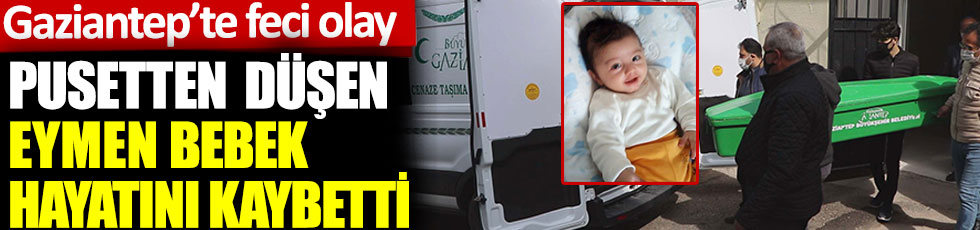 Gaziantep'te feci olay. Pusetten düşen Eymen bebek hayatını kaybetti